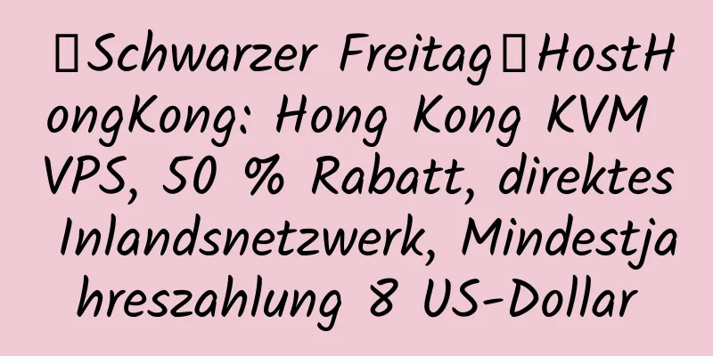 【Schwarzer Freitag】HostHongKong: Hong Kong KVM VPS, 50 % Rabatt, direktes Inlandsnetzwerk, Mindestjahreszahlung 8 US-Dollar