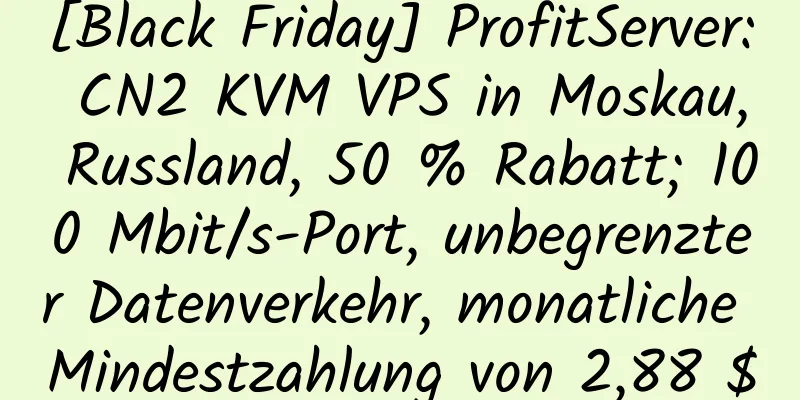 [Black Friday] ProfitServer: CN2 KVM VPS in Moskau, Russland, 50 % Rabatt; 100 Mbit/s-Port, unbegrenzter Datenverkehr, monatliche Mindestzahlung von 2,88 $