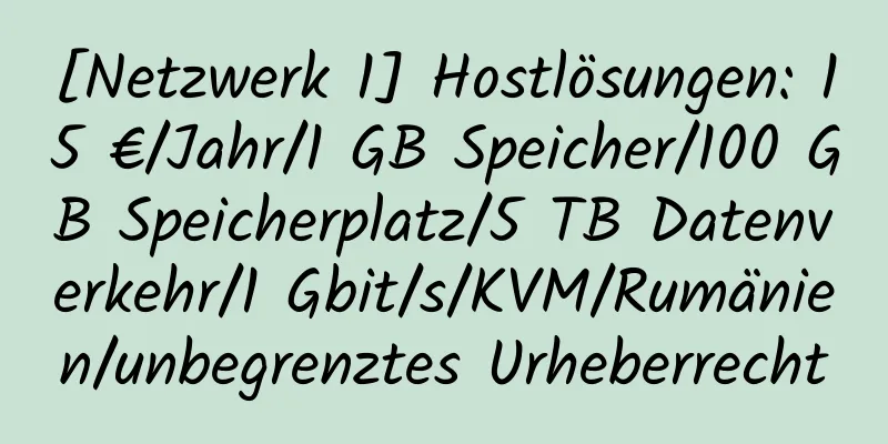 [Netzwerk 1] Hostlösungen: 15 €/Jahr/1 GB Speicher/100 GB Speicherplatz/5 TB Datenverkehr/1 Gbit/s/KVM/Rumänien/unbegrenztes Urheberrecht