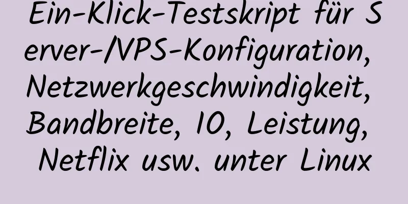 Ein-Klick-Testskript für Server-/VPS-Konfiguration, Netzwerkgeschwindigkeit, Bandbreite, IO, Leistung, Netflix usw. unter Linux