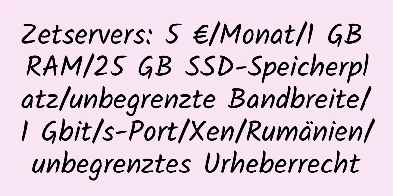 Zetservers: 5 €/Monat/1 GB RAM/25 GB SSD-Speicherplatz/unbegrenzte Bandbreite/1 Gbit/s-Port/Xen/Rumänien/unbegrenztes Urheberrecht