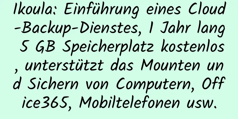 Ikoula: Einführung eines Cloud-Backup-Dienstes, 1 Jahr lang 5 GB Speicherplatz kostenlos, unterstützt das Mounten und Sichern von Computern, Office365, Mobiltelefonen usw.