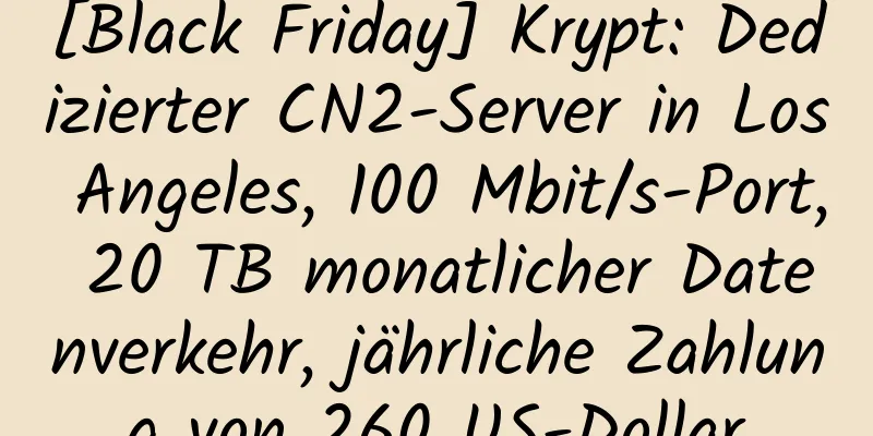 [Black Friday] Krypt: Dedizierter CN2-Server in Los Angeles, 100 Mbit/s-Port, 20 TB monatlicher Datenverkehr, jährliche Zahlung von 260 US-Dollar