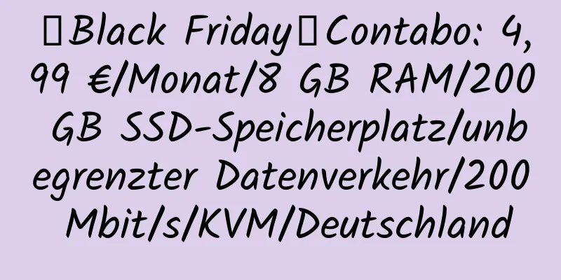 【Black Friday】Contabo: 4,99 €/Monat/8 GB RAM/200 GB SSD-Speicherplatz/unbegrenzter Datenverkehr/200 Mbit/s/KVM/Deutschland