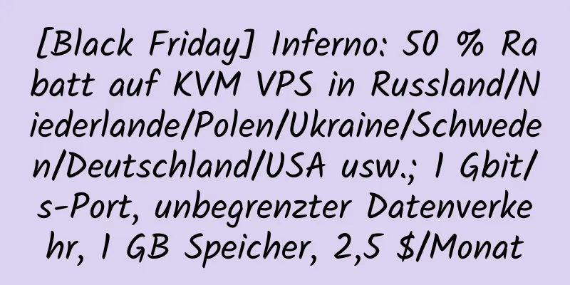 [Black Friday] Inferno: 50 % Rabatt auf KVM VPS in Russland/Niederlande/Polen/Ukraine/Schweden/Deutschland/USA usw.; 1 Gbit/s-Port, unbegrenzter Datenverkehr, 1 GB Speicher, 2,5 $/Monat