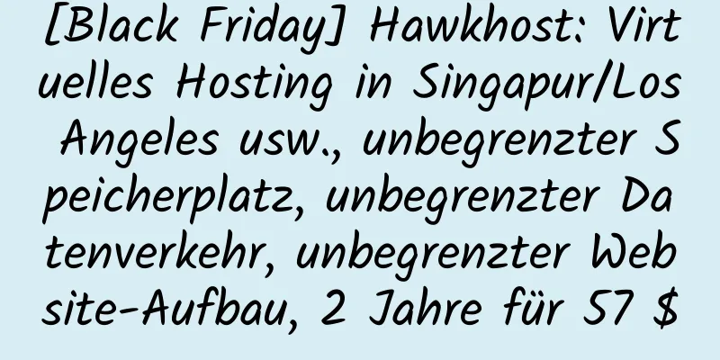 [Black Friday] Hawkhost: Virtuelles Hosting in Singapur/Los Angeles usw., unbegrenzter Speicherplatz, unbegrenzter Datenverkehr, unbegrenzter Website-Aufbau, 2 Jahre für 57 $