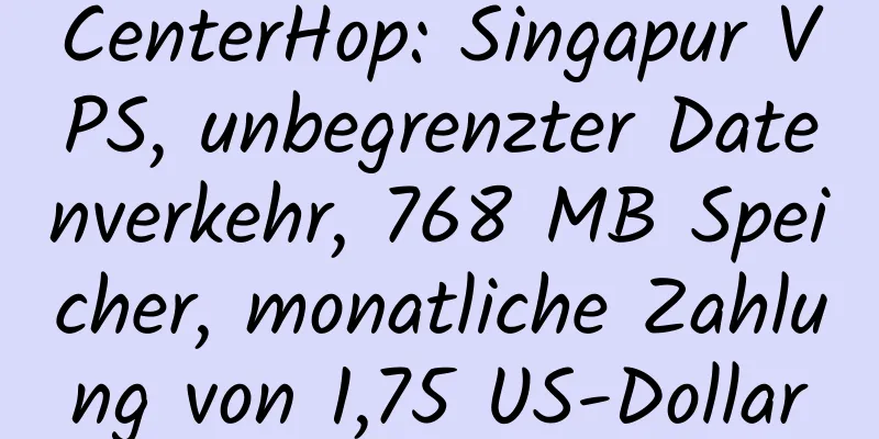 CenterHop: Singapur VPS, unbegrenzter Datenverkehr, 768 MB Speicher, monatliche Zahlung von 1,75 US-Dollar