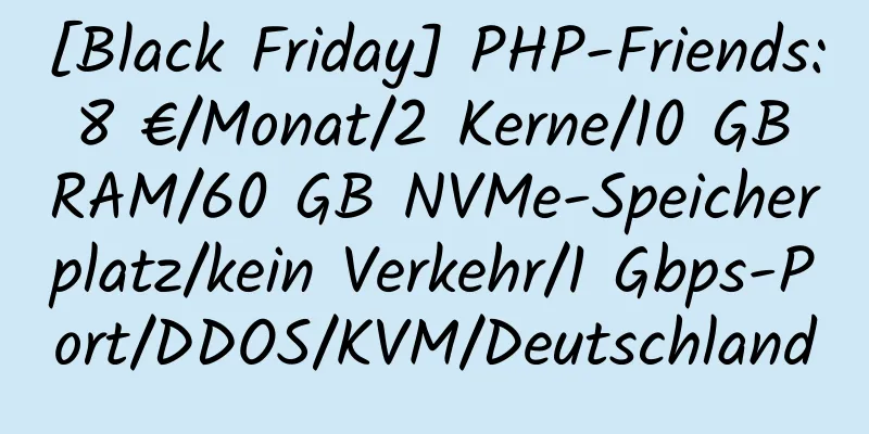 [Black Friday] PHP-Friends: 8 €/Monat/2 Kerne/10 GB RAM/60 GB NVMe-Speicherplatz/kein Verkehr/1 Gbps-Port/DDOS/KVM/Deutschland