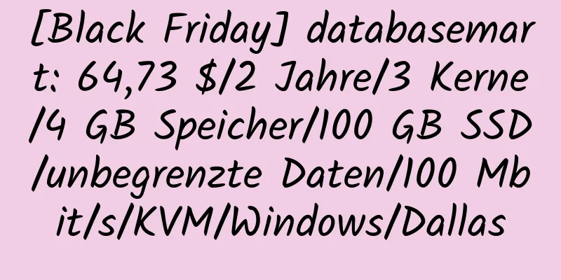 [Black Friday] databasemart: 64,73 $/2 Jahre/3 Kerne/4 GB Speicher/100 GB SSD/unbegrenzte Daten/100 Mbit/s/KVM/Windows/Dallas