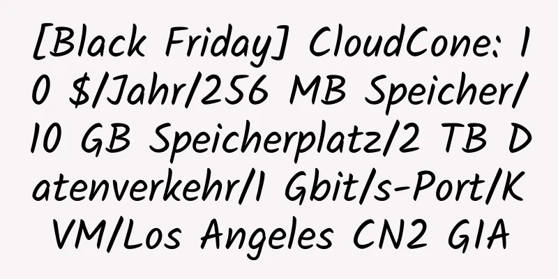 [Black Friday] CloudCone: 10 $/Jahr/256 MB Speicher/10 GB Speicherplatz/2 TB Datenverkehr/1 Gbit/s-Port/KVM/Los Angeles CN2 GIA