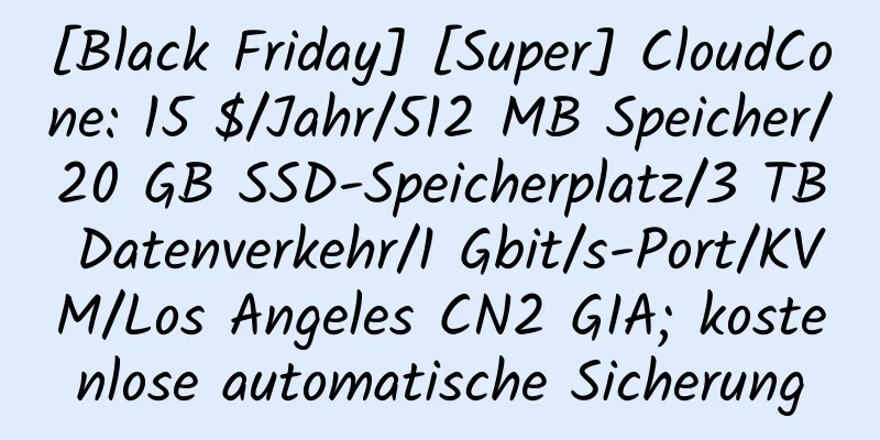 [Black Friday] [Super] CloudCone: 15 $/Jahr/512 MB Speicher/20 GB SSD-Speicherplatz/3 TB Datenverkehr/1 Gbit/s-Port/KVM/Los Angeles CN2 GIA; kostenlose automatische Sicherung