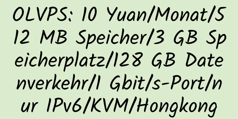 OLVPS: 10 Yuan/Monat/512 MB Speicher/3 GB Speicherplatz/128 GB Datenverkehr/1 Gbit/s-Port/nur IPv6/KVM/Hongkong