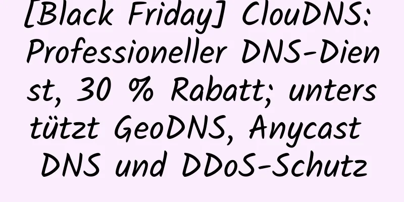 [Black Friday] ClouDNS: Professioneller DNS-Dienst, 30 % Rabatt; unterstützt GeoDNS, Anycast DNS und DDoS-Schutz