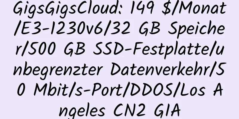 GigsGigsCloud: 149 $/Monat/E3-1230v6/32 GB Speicher/500 GB SSD-Festplatte/unbegrenzter Datenverkehr/50 Mbit/s-Port/DDOS/Los Angeles CN2 GIA