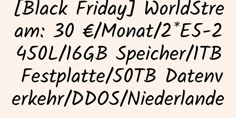 [Black Friday] WorldStream: 30 €/Monat/2*E5-2450L/16GB Speicher/1TB Festplatte/50TB Datenverkehr/DDOS/Niederlande