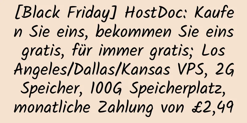 [Black Friday] HostDoc: Kaufen Sie eins, bekommen Sie eins gratis, für immer gratis; Los Angeles/Dallas/Kansas VPS, 2G Speicher, 100G Speicherplatz, monatliche Zahlung von £2,49