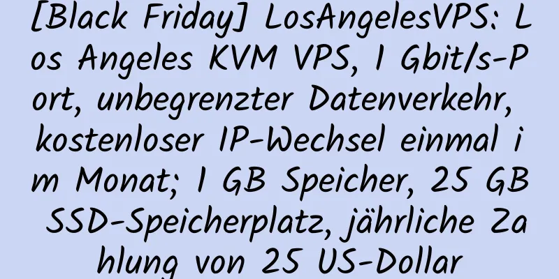 [Black Friday] LosAngelesVPS: Los Angeles KVM VPS, 1 Gbit/s-Port, unbegrenzter Datenverkehr, kostenloser IP-Wechsel einmal im Monat; 1 GB Speicher, 25 GB SSD-Speicherplatz, jährliche Zahlung von 25 US-Dollar