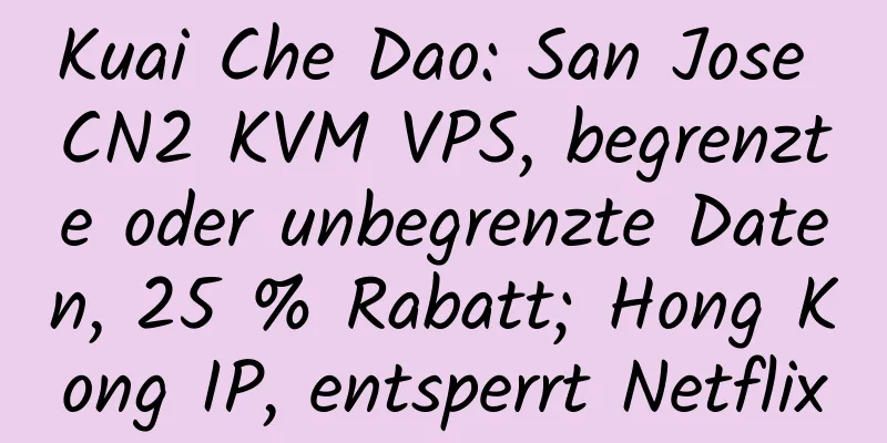 Kuai Che Dao: San Jose CN2 KVM VPS, begrenzte oder unbegrenzte Daten, 25 % Rabatt; Hong Kong IP, entsperrt Netflix