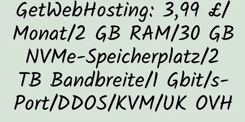 GetWebHosting: 3,99 £/Monat/2 GB RAM/30 GB NVMe-Speicherplatz/2 TB Bandbreite/1 Gbit/s-Port/DDOS/KVM/UK OVH