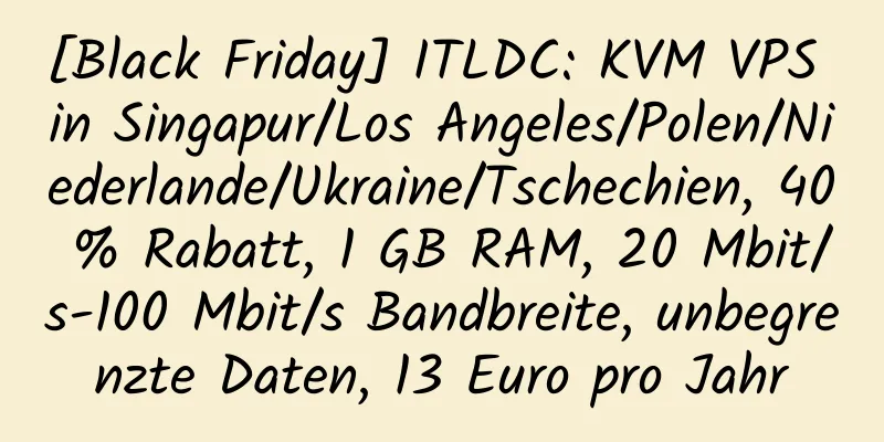 [Black Friday] ITLDC: KVM VPS in Singapur/Los Angeles/Polen/Niederlande/Ukraine/Tschechien, 40 % Rabatt, 1 GB RAM, 20 Mbit/s-100 Mbit/s Bandbreite, unbegrenzte Daten, 13 Euro pro Jahr