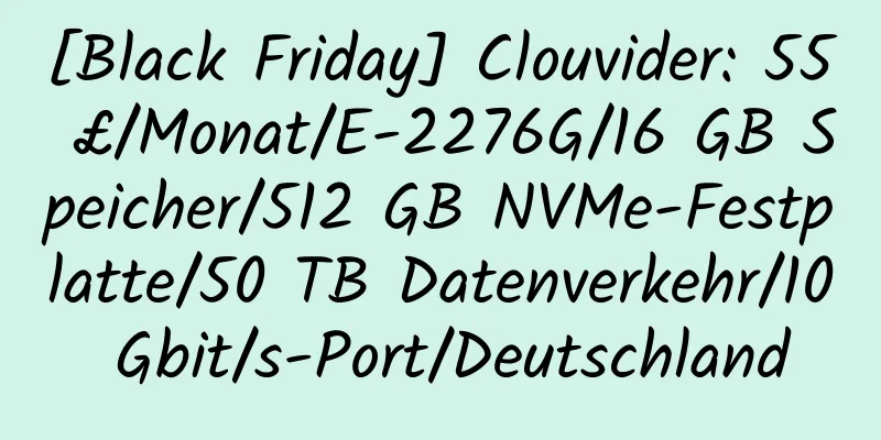 [Black Friday] Clouvider: 55 £/Monat/E-2276G/16 GB Speicher/512 GB NVMe-Festplatte/50 TB Datenverkehr/10 Gbit/s-Port/Deutschland