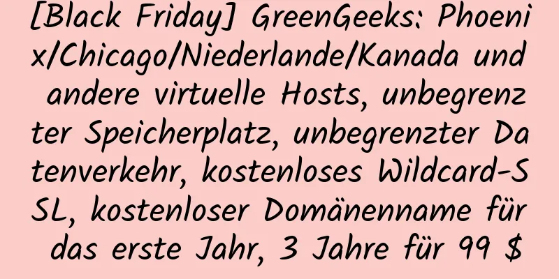 [Black Friday] GreenGeeks: Phoenix/Chicago/Niederlande/Kanada und andere virtuelle Hosts, unbegrenzter Speicherplatz, unbegrenzter Datenverkehr, kostenloses Wildcard-SSL, kostenloser Domänenname für das erste Jahr, 3 Jahre für 99 $