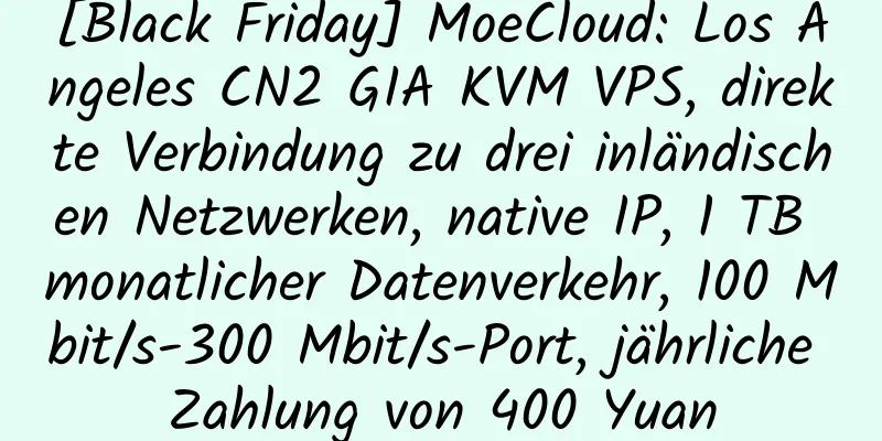 [Black Friday] MoeCloud: Los Angeles CN2 GIA KVM VPS, direkte Verbindung zu drei inländischen Netzwerken, native IP, 1 TB monatlicher Datenverkehr, 100 Mbit/s-300 Mbit/s-Port, jährliche Zahlung von 400 Yuan