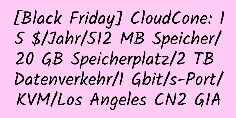 [Black Friday] CloudCone: 15 $/Jahr/512 MB Speicher/20 GB Speicherplatz/2 TB Datenverkehr/1 Gbit/s-Port/KVM/Los Angeles CN2 GIA