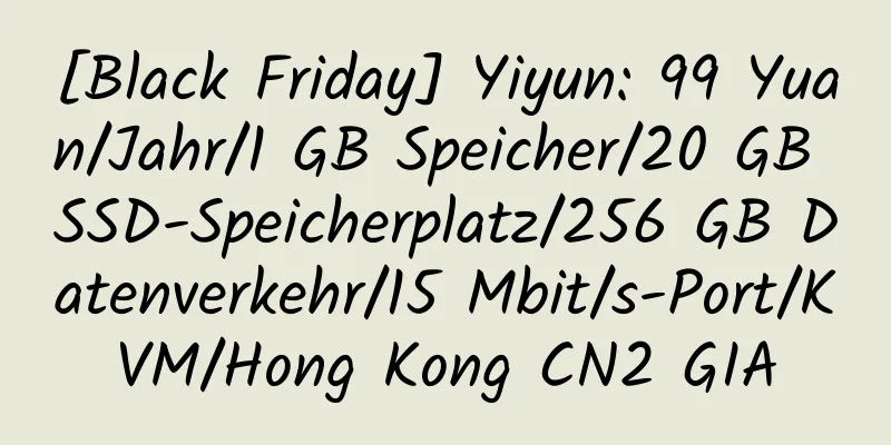 [Black Friday] Yiyun: 99 Yuan/Jahr/1 GB Speicher/20 GB SSD-Speicherplatz/256 GB Datenverkehr/15 Mbit/s-Port/KVM/Hong Kong CN2 GIA