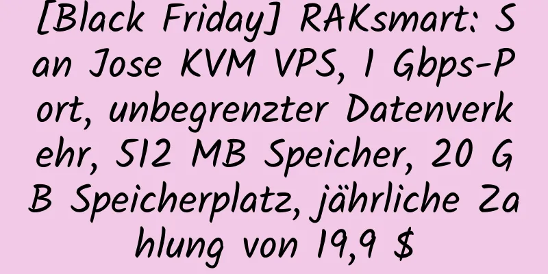 [Black Friday] RAKsmart: San Jose KVM VPS, 1 Gbps-Port, unbegrenzter Datenverkehr, 512 MB Speicher, 20 GB Speicherplatz, jährliche Zahlung von 19,9 $