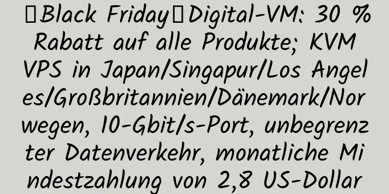 【Black Friday】Digital-VM: 30 % Rabatt auf alle Produkte; KVM VPS in Japan/Singapur/Los Angeles/Großbritannien/Dänemark/Norwegen, 10-Gbit/s-Port, unbegrenzter Datenverkehr, monatliche Mindestzahlung von 2,8 US-Dollar