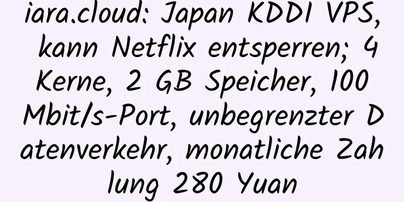 iara.cloud: Japan KDDI VPS, kann Netflix entsperren; 4 Kerne, 2 GB Speicher, 100 Mbit/s-Port, unbegrenzter Datenverkehr, monatliche Zahlung 280 Yuan