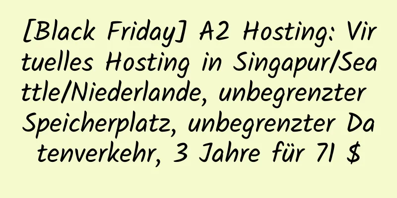 [Black Friday] A2 Hosting: Virtuelles Hosting in Singapur/Seattle/Niederlande, unbegrenzter Speicherplatz, unbegrenzter Datenverkehr, 3 Jahre für 71 $