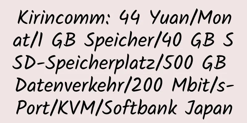 Kirincomm: 44 Yuan/Monat/1 GB Speicher/40 GB SSD-Speicherplatz/500 GB Datenverkehr/200 Mbit/s-Port/KVM/Softbank Japan