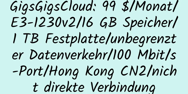 GigsGigsCloud: 99 $/Monat/E3-1230v2/16 GB Speicher/1 TB Festplatte/unbegrenzter Datenverkehr/100 Mbit/s-Port/Hong Kong CN2/nicht direkte Verbindung