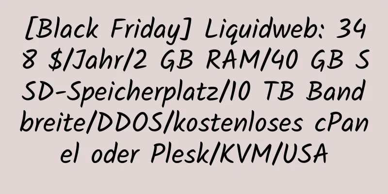 [Black Friday] Liquidweb: 348 $/Jahr/2 GB RAM/40 GB SSD-Speicherplatz/10 TB Bandbreite/DDOS/kostenloses cPanel oder Plesk/KVM/USA