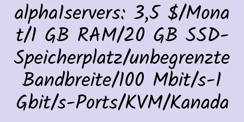 alpha1servers: 3,5 $/Monat/1 GB RAM/20 GB SSD-Speicherplatz/unbegrenzte Bandbreite/100 Mbit/s-1 Gbit/s-Ports/KVM/Kanada