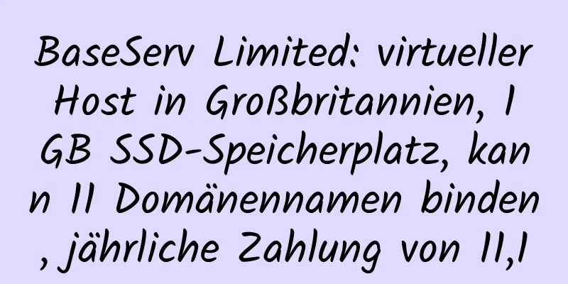 BaseServ Limited: virtueller Host in Großbritannien, 1 GB SSD-Speicherplatz, kann 11 Domänennamen binden, jährliche Zahlung von 11,1