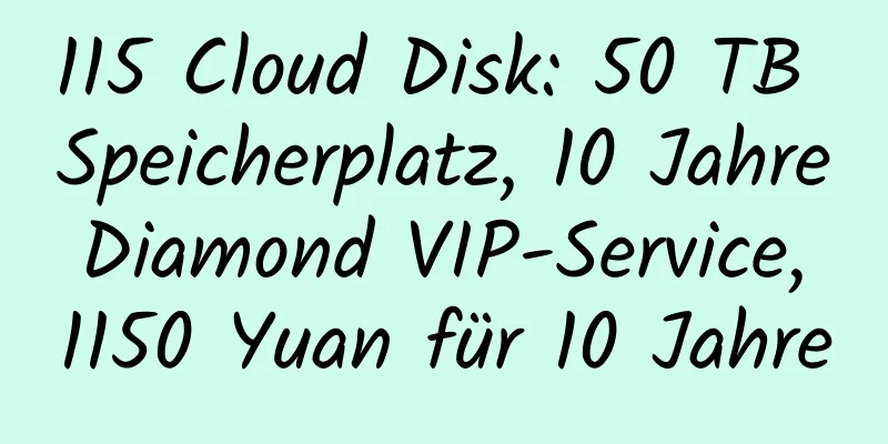 115 Cloud Disk: 50 TB Speicherplatz, 10 Jahre Diamond VIP-Service, 1150 Yuan für 10 Jahre