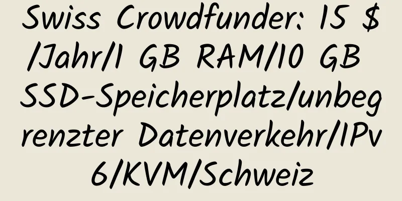 Swiss Crowdfunder: 15 $/Jahr/1 GB RAM/10 GB SSD-Speicherplatz/unbegrenzter Datenverkehr/IPv6/KVM/Schweiz