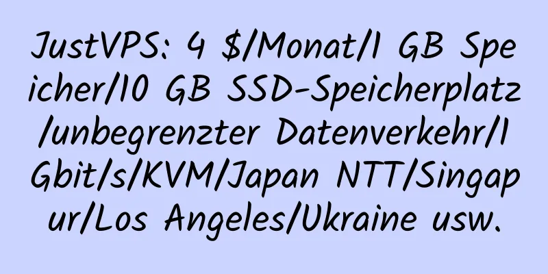 JustVPS: 4 $/Monat/1 GB Speicher/10 GB SSD-Speicherplatz/unbegrenzter Datenverkehr/1 Gbit/s/KVM/Japan NTT/Singapur/Los Angeles/Ukraine usw.