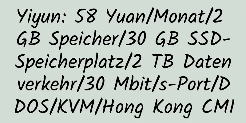 Yiyun: 58 Yuan/Monat/2 GB Speicher/30 GB SSD-Speicherplatz/2 TB Datenverkehr/30 Mbit/s-Port/DDOS/KVM/Hong Kong CMI