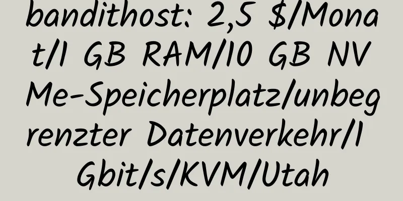 bandithost: 2,5 $/Monat/1 GB RAM/10 GB NVMe-Speicherplatz/unbegrenzter Datenverkehr/1 Gbit/s/KVM/Utah