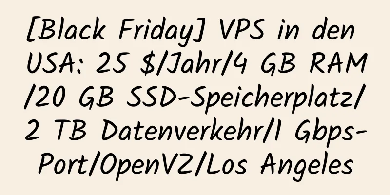 [Black Friday] VPS in den USA: 25 $/Jahr/4 GB RAM/20 GB SSD-Speicherplatz/2 TB Datenverkehr/1 Gbps-Port/OpenVZ/Los Angeles