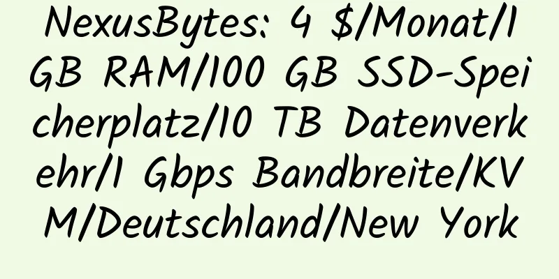 NexusBytes: 4 $/Monat/1 GB RAM/100 GB SSD-Speicherplatz/10 TB Datenverkehr/1 Gbps Bandbreite/KVM/Deutschland/New York