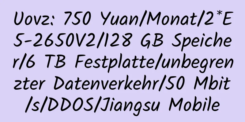 Uovz: 750 Yuan/Monat/2*E5-2650V2/128 GB Speicher/6 TB Festplatte/unbegrenzter Datenverkehr/50 Mbit/s/DDOS/Jiangsu Mobile