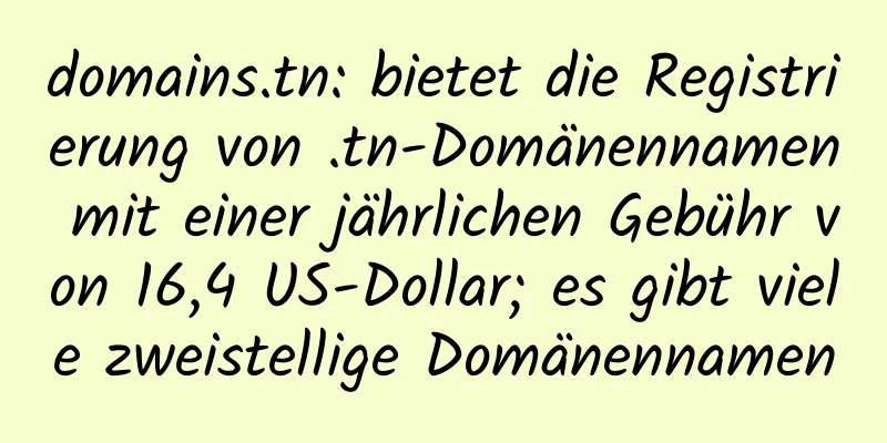 domains.tn: bietet die Registrierung von .tn-Domänennamen mit einer jährlichen Gebühr von 16,4 US-Dollar; es gibt viele zweistellige Domänennamen