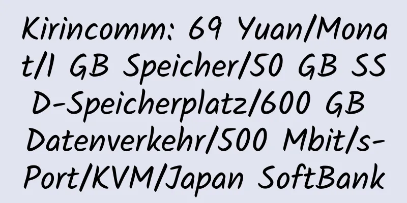 Kirincomm: 69 Yuan/Monat/1 GB Speicher/50 GB SSD-Speicherplatz/600 GB Datenverkehr/500 Mbit/s-Port/KVM/Japan SoftBank