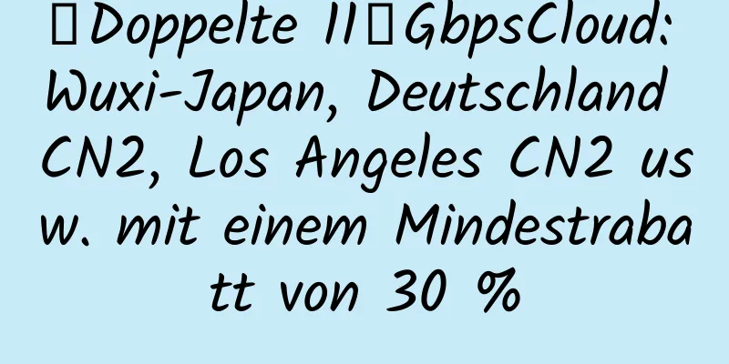 【Doppelte 11】GbpsCloud: Wuxi-Japan, Deutschland CN2, Los Angeles CN2 usw. mit einem Mindestrabatt von 30 %