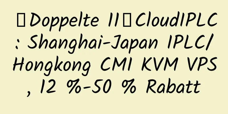 【Doppelte 11】CloudIPLC: Shanghai-Japan IPLC/Hongkong CMI KVM VPS, 12 %-50 % Rabatt